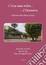 C&apos;era una volta l&apos;Oratorio Salesiano Don Bosco GaetaDal 1966 al 1991 diretto da Don Arcangelo Gizzi. E-book. Formato EPUB ebook