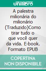 A palestra milionária do milionário (Traduzido)Como tirar tudo o que você quer da vida. E-book. Formato EPUB ebook