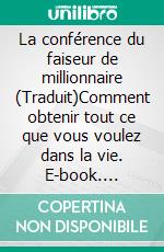 La conférence du faiseur de millionnaire (Traduit)Comment obtenir tout ce que vous voulez dans la vie. E-book. Formato EPUB ebook