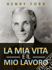 La mia vita e il mio lavoro (Tradotto). E-book. Formato EPUB ebook di Henry Ford