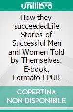 How they succeededLife Stories of Successful Men and Women Told by Themselves. E-book. Formato EPUB ebook