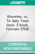 Waverley; or, Tis Sixty Years Since. E-book. Formato EPUB ebook di Walter Scott