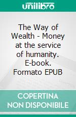 The Way of Wealth - Money at the service of humanity. E-book. Formato EPUB ebook