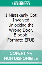 I Mistakenly Got Involved Unlocking the Wrong Door. E-book. Formato EPUB ebook