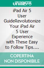 iPad Air 5 User GuideRevolutionize Your iPad Air 5 User Experience with These Easy to Follow Tips. E-book. Formato EPUB ebook di Curtis Parkway