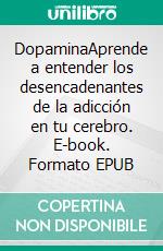 DopaminaAprende a entender los desencadenantes de la adicción en tu cerebro. E-book. Formato EPUB ebook