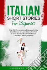 Italian Short Stories for BeginnersOver 100 Conversational Dialogues &amp; Daily Used Phrases to Learn Italian. Have Fun &amp; Grow Your Vocabulary with Italian Language Learning Lessons!. E-book. Formato EPUB ebook