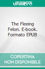 The Fleeing Felon. E-book. Formato EPUB ebook