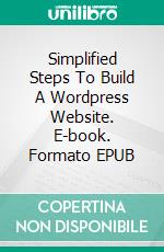 Simplified Steps To Build A Wordpress Website. E-book. Formato EPUB ebook di Adam Levy