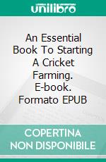 An Essential Book To Starting A Cricket Farming. E-book. Formato EPUB ebook di Kelly Hayden