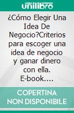 ¿Cómo Elegir Una Idea De Negocio?Criterios para escoger una idea de negocio y ganar dinero con ella. E-book. Formato EPUB ebook di Carlos Cardenas Verde