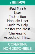 iPad Mini 6 User Instruction ManualA User Guide to Help Master the Most Challenging Aspects of This Handy Device. E-book. Formato EPUB ebook di Gerard McClay