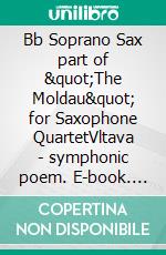 Bb Soprano Sax part of &quot;The Moldau&quot; for Saxophone QuartetVltava - symphonic poem. E-book. Formato EPUB ebook