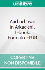 Auch ich war in Arkadien!. E-book. Formato EPUB ebook