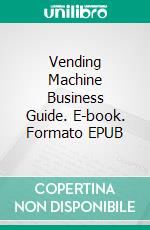 Vending Machine Business Guide. E-book. Formato EPUB ebook