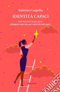 Identità CapaciPuoi riscrivere la tua storia e disegnare una vita con i colori dei tuoi sogni. E-book. Formato EPUB ebook di Sabrina Crapella