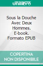 Sous la Douche Avec Deux Hommes. E-book. Formato EPUB ebook di Adam Dominique