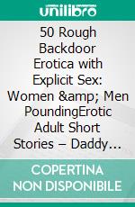 50 Rough Backdoor Erotica with Explicit Sex: Women &amp; Men PoundingErotic Adult Short Stories – Daddy Taboo, Ganged &amp; Menage. E-book. Formato EPUB ebook