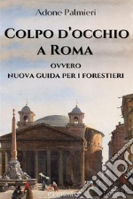 Colpo d’occhio a Romaovvero nuova guida per i forestieri. E-book. Formato EPUB ebook