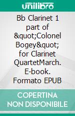 Bb Clarinet 1 part of &quot;Colonel Bogey&quot; for Clarinet QuartetMarch. E-book. Formato EPUB ebook