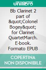 Bb Clarinet 2 part of &quot;Colonel Bogey&quot; for Clarinet QuartetMarch. E-book. Formato EPUB ebook