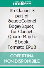 Bb Clarinet 3 part of &quot;Colonel Bogey&quot; for Clarinet QuartetMarch. E-book. Formato EPUB ebook