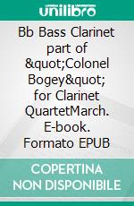 Bb Bass Clarinet part of &quot;Colonel Bogey&quot; for Clarinet QuartetMarch. E-book. Formato EPUB ebook