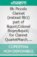 Bb Piccolo Clarinet (instead Bb1) part of &quot;Colonel Bogey&quot; for Clarinet QuartetMarch. E-book. Formato EPUB ebook