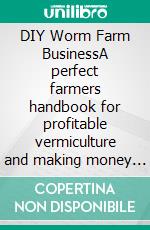 DIY Worm Farm BusinessA perfect farmers handbook for profitable vermiculture and making money with earthworms. E-book. Formato EPUB ebook di KELLY HAYDEN