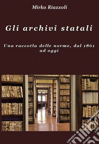 Gli archivi statali Una raccolta delle norme, dal 1861 ad oggi. E-book. Formato PDF ebook