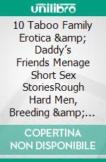 10 Taboo Family Erotica & Daddy’s Friends Menage Short Sex StoriesRough Hard Men, Breeding & BDSM. E-book. Formato EPUB ebook di Maria G. Bang