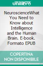 NeuroscienceWhat You Need to Know about Intelligence and the Human Brain. E-book. Formato EPUB ebook