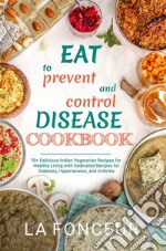 Eat to Prevent and Control Disease Cookbook70+ Delicious Indian Vegetarian Recipes for Healthy Living with Dedicated Recipes for Diabetes, Hypertension, and Arthritis. E-book. Formato EPUB ebook