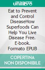 Eat to Prevent and Control DiseaseHow Superfoods Can Help You Live Disease Free. E-book. Formato EPUB ebook