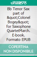 Bb Tenor Sax part of &quot;Colonel Bogey&quot; for Saxophone QuartetMarch. E-book. Formato EPUB ebook