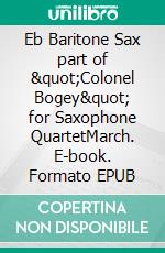 Eb Baritone Sax part of &quot;Colonel Bogey&quot; for Saxophone QuartetMarch. E-book. Formato EPUB ebook