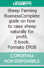 Sheep Farming BusinessComplete guide on how to raise sheep naturally for profit. E-book. Formato EPUB ebook di Kelly Hayden