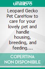 Leopard Gecko Pet CareHow to care for your lovely pet and handle housing, breeding, and feeding. E-book. Formato EPUB ebook di Rita Adams