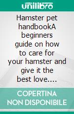 Hamster pet handbookA beginners guide on how to care for your hamster and give it the best love. E-book. Formato EPUB ebook di Kelly Hayden