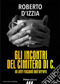 Gli incontri del cimitero di C.ed altri racconti dell'orrore. E-book. Formato EPUB ebook di Roberto D'Izzia