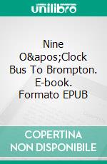 Nine O&apos;Clock Bus To Brompton. E-book. Formato EPUB ebook