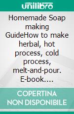 Homemade Soap making GuideHow to make herbal, hot process, cold process, melt-and-pour. E-book. Formato EPUB ebook di Kelly Hayden