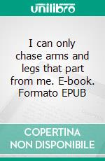 I can only chase arms and legs that part from me. E-book. Formato EPUB ebook