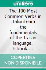 The 100 Most Common Verbs in ItalianLearn the fundamentals of the Italian language. E-book. Formato EPUB ebook