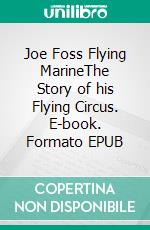 Joe Foss Flying MarineThe Story of his Flying Circus. E-book. Formato EPUB ebook di Joe Foss