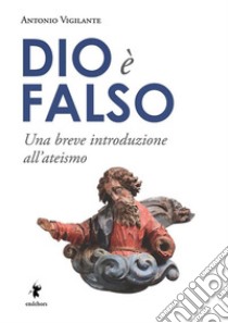 Dio è falsoUna breve introduzione all'ateismo. E-book. Formato EPUB ebook di Antonio Vigilante