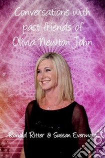 Conversations with past friends of Olivia Newton John. E-book. Formato EPUB ebook di Ronald Ritter & Sussan Evermore