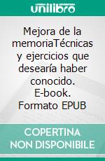 Mejora de la memoriaTécnicas y ejercicios que desearía haber conocido. E-book. Formato EPUB ebook