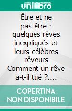 Être et ne pas être : quelques rêves inexpliqués et leurs célèbres rêveurs Comment un rêve a-t-il tué ?. E-book. Formato EPUB ebook