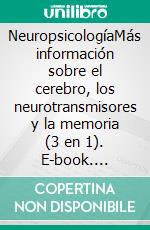 NeuropsicologíaMás información sobre el cerebro, los neurotransmisores y la memoria (3 en 1). E-book. Formato EPUB ebook